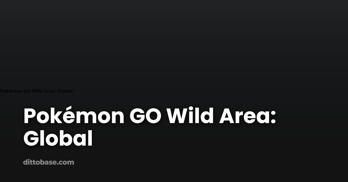 Pokémon GO Wild Area: Global | Dittobase